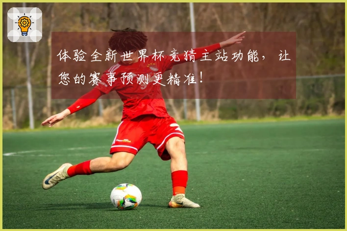 体验全新世界杯竞猜主站功能，让您的赛事预测更精准！