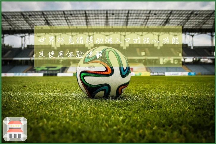 世界杯竞猜移动端入口的核心功能及使用体验详解