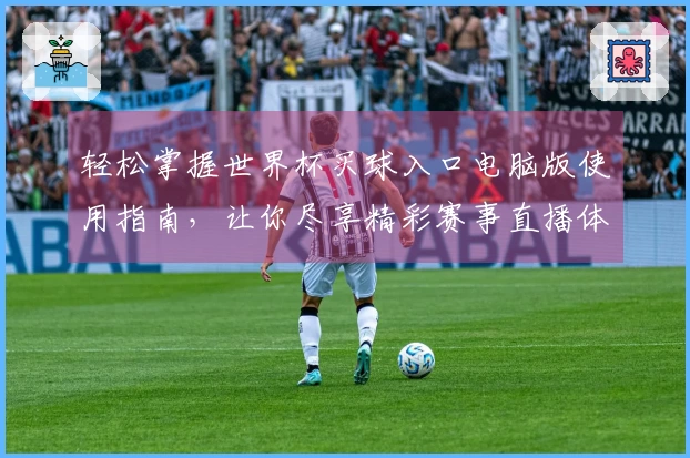 轻松掌握世界杯买球入口电脑版使用指南，让你尽享精彩赛事直播体验