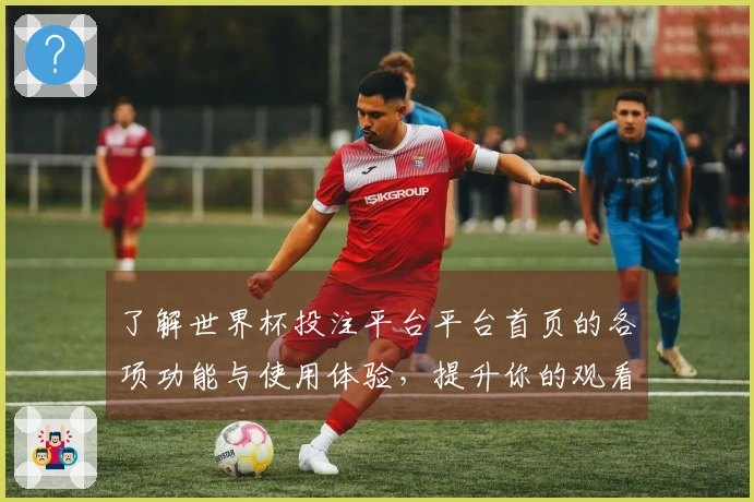 了解世界杯投注平台平台首页的各项功能与使用体验，提升你的观看乐趣