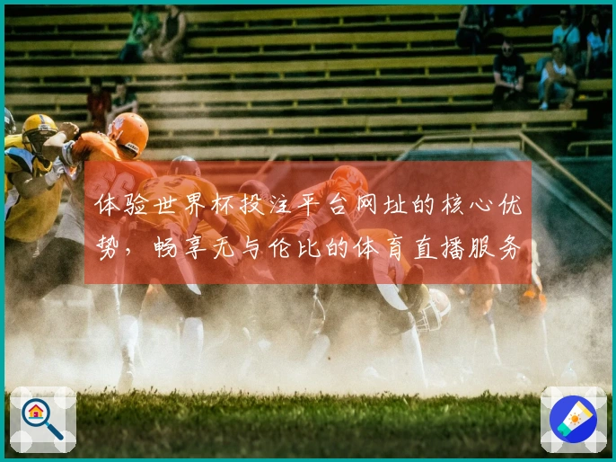 体验世界杯投注平台网址的核心优势，畅享无与伦比的体育直播服务