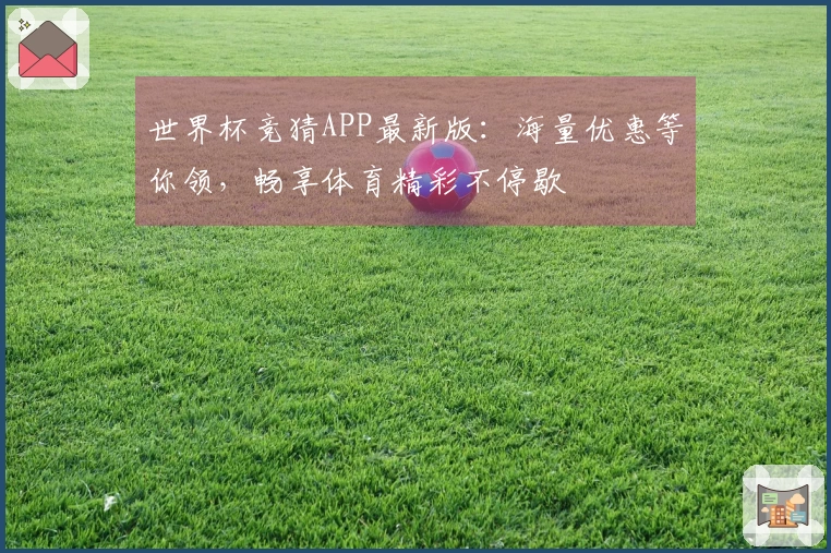 世界杯竞猜APP最新版:海量优惠等你领,畅享体育精彩不停歇