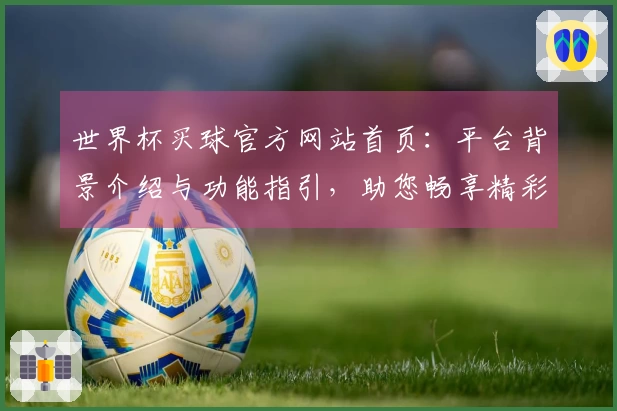 世界杯买球官方网站首页:平台背景介绍与功能指引,助您畅享精彩赛事体验