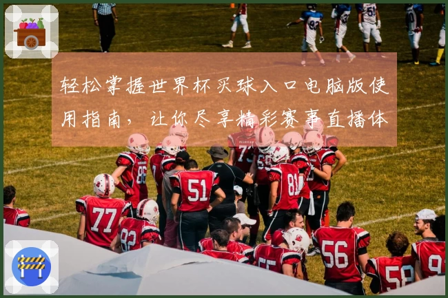 轻松掌握世界杯买球入口电脑版使用指南,让你尽享精彩赛事直播体验