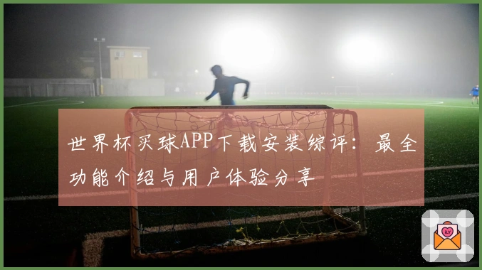 世界杯买球APP下载安装综评：最全功能介绍与用户体验分享