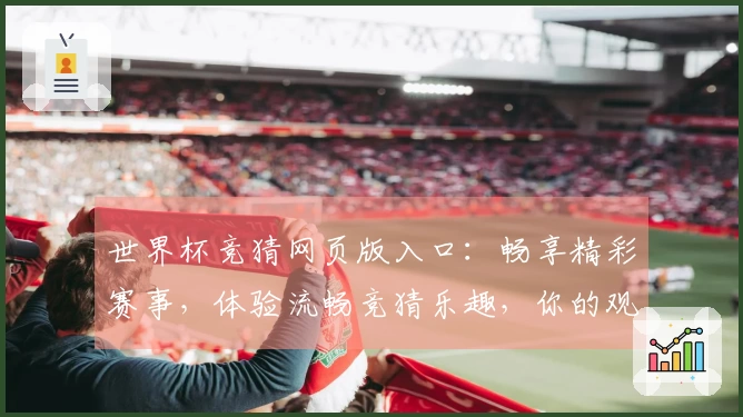 世界杯竞猜网页版入口:畅享精彩赛事,体验流畅竞猜乐趣,你的观赛优选!