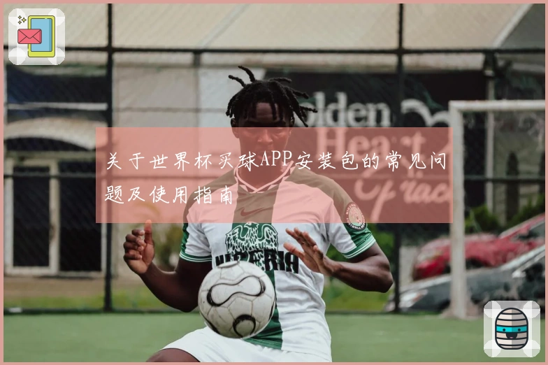 关于世界杯买球APP安装包的常见问题及使用指南