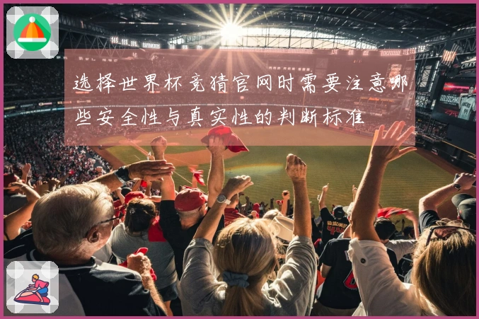 选择世界杯竞猜官网时需要注意哪些安全性与真实性的判断标准