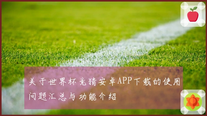 关于世界杯竞猜安卓APP下载的使用问题汇总与功能介绍
