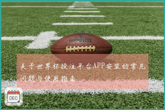 关于世界杯投注平台APP安装的常见问题与使用指南