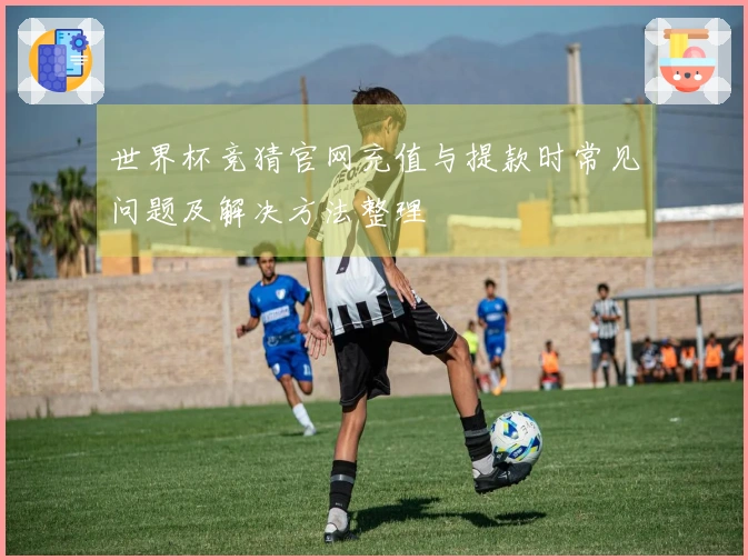 世界杯竞猜官网充值与提款时常见问题及解决方法整理