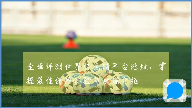 全面评测世界杯竞猜平台地址，掌握最佳使用体验与功能介绍
