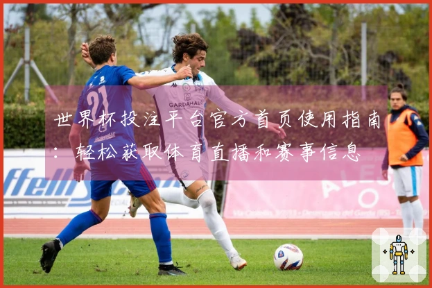 世界杯投注平台官方首页使用指南：轻松获取体育直播和赛事信息